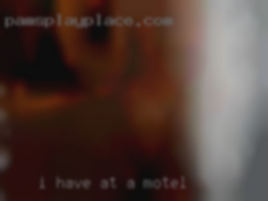 I have at a motel a man so nothing serious for me.