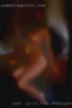 Open,  girls from Sheboygan, WI fun, kinky, non  judgemental.